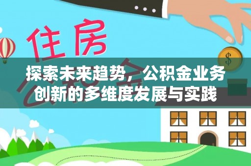 美浓探索未来趋势，公积金业务创新的多维度发展与实践