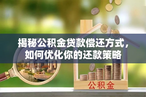 美浓揭秘公积金贷款偿还方式，如何优化你的还款策略