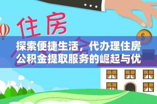 美浓探索便捷生活，代办理住房公积金提取服务的崛起与优势