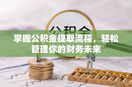 美浓掌握公积金提取流程，轻松管理你的财务未来