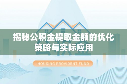 美浓揭秘公积金提取金额的优化策略与实际应用