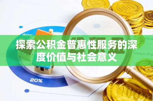 美浓探索公积金普惠性服务的深度价值与社会意义