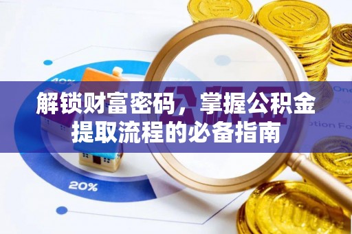 美浓解锁财富密码，掌握公积金提取流程的必备指南