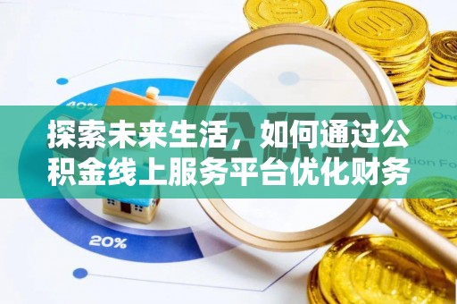 美浓探索未来生活，如何通过公积金线上服务平台优化财务管理