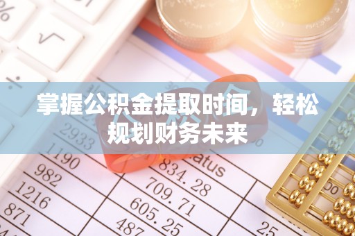 美浓掌握公积金提取时间，轻松规划财务未来