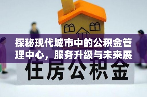 美浓探秘现代城市中的公积金管理中心，服务升级与未来展望