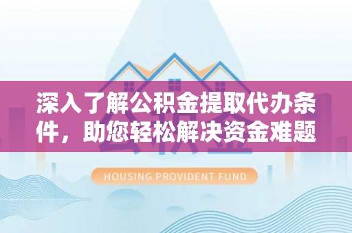 美浓深入了解公积金提取代办条件，助您轻松解决资金难题