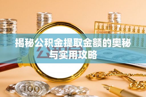 美浓揭秘公积金提取金额的奥秘与实用攻略
