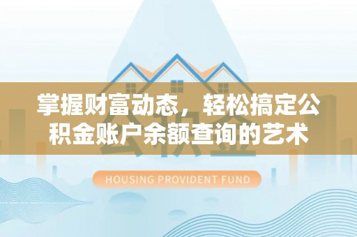 美浓掌握财富动态，轻松搞定公积金账户余额查询的艺术
