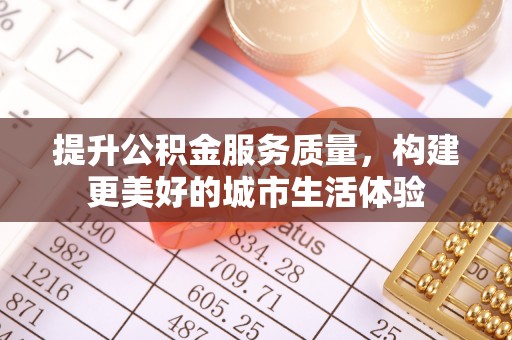 美浓提升公积金服务质量，构建更美好的城市生活体验