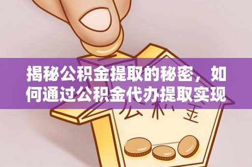 美浓揭秘公积金提取的秘密，如何通过公积金代办提取实现财务自由