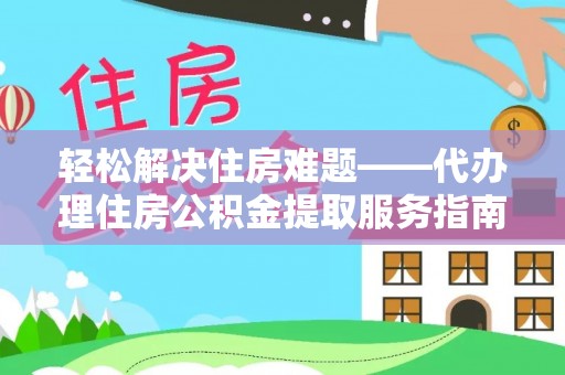 美浓轻松解决住房难题——代办理住房公积金提取服务指南