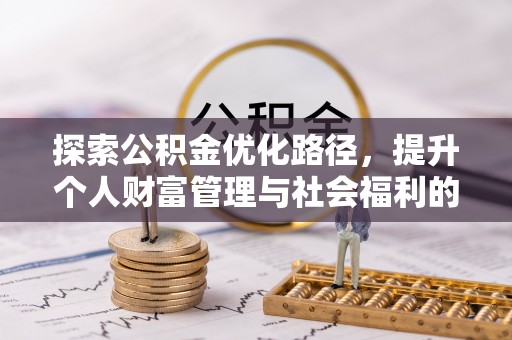 美浓探索公积金优化路径，提升个人财富管理与社会福利的双赢之道