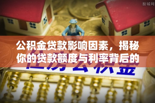 美浓公积金贷款影响因素，揭秘你的贷款额度与利率背后的秘密