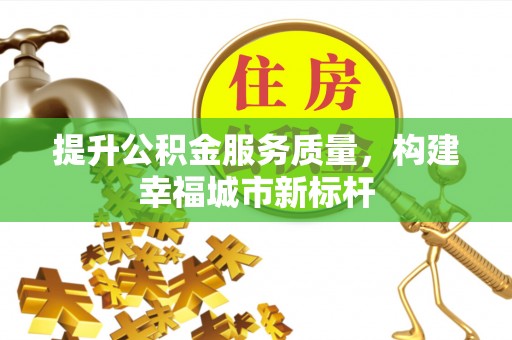 美浓提升公积金服务质量，构建幸福城市新标杆