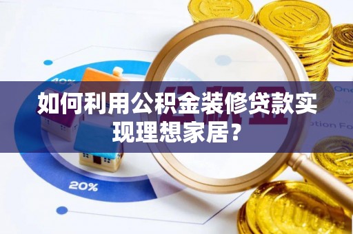 美浓如何利用公积金装修贷款实现理想家居？