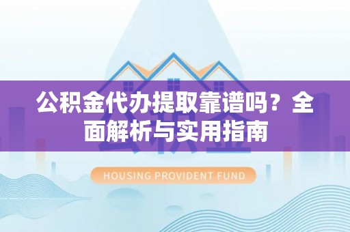 美浓公积金代办提取靠谱吗？全面解析与实用指南