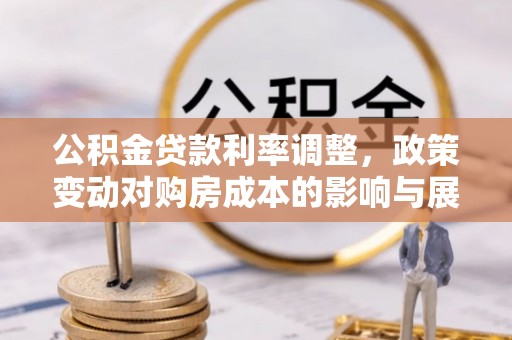 美浓公积金贷款利率调整，政策变动对购房成本的影响与展望