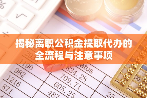美浓揭秘离职公积金提取代办的全流程与注意事项