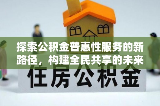 美浓探索公积金普惠性服务的新路径，构建全民共享的未来