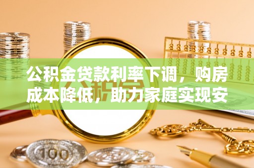 美浓公积金贷款利率下调，购房成本降低，助力家庭实现安居梦