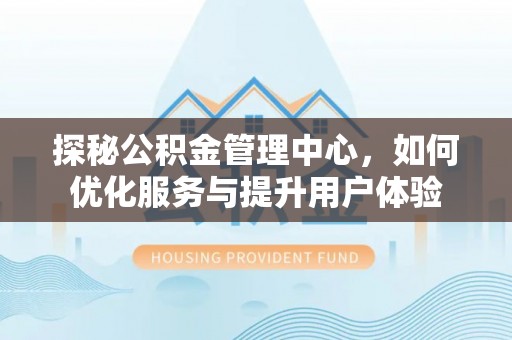 美浓探秘公积金管理中心，如何优化服务与提升用户体验