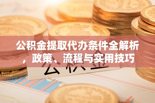美浓公积金提取代办条件全解析，政策、流程与实用技巧
