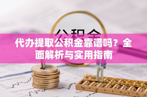 美浓代办提取公积金靠谱吗？全面解析与实用指南