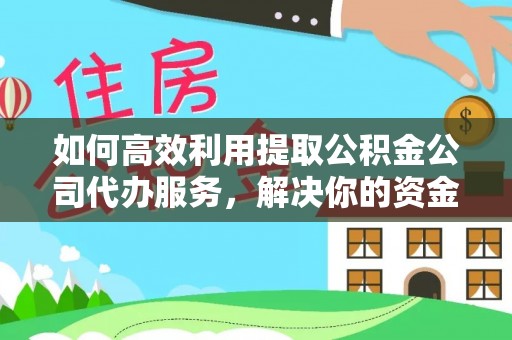 美浓如何高效利用提取公积金公司代办服务，解决你的资金难题