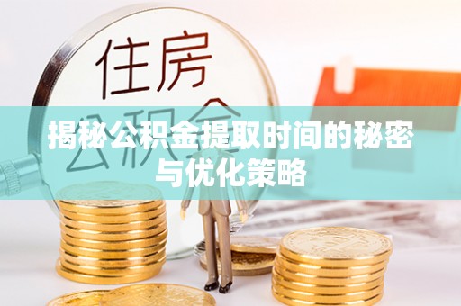 美浓揭秘公积金提取时间的秘密与优化策略