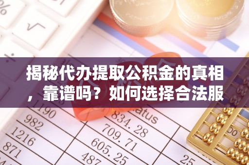 美浓揭秘代办提取公积金的真相，靠谱吗？如何选择合法服务？