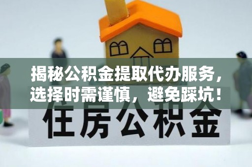 美浓揭秘公积金提取代办服务，选择时需谨慎，避免踩坑！