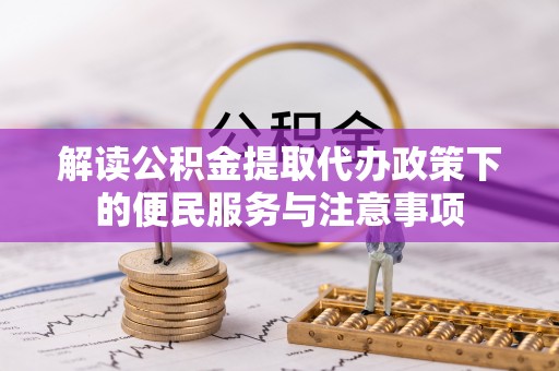 美浓解读公积金提取代办政策下的便民服务与注意事项