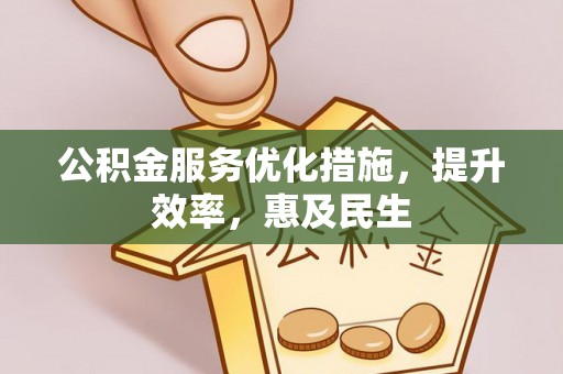 美浓公积金服务优化措施，提升效率，惠及民生