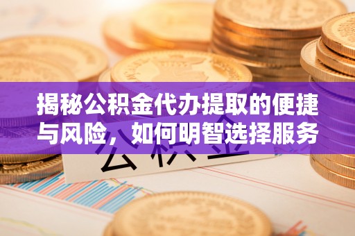 美浓揭秘公积金代办提取的便捷与风险，如何明智选择服务？