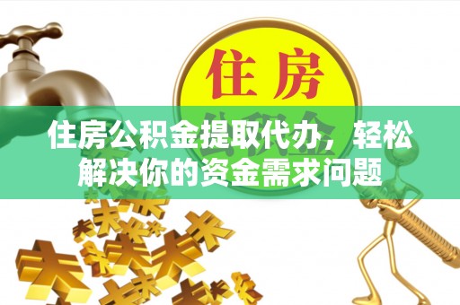 美浓住房公积金提取代办，轻松解决你的资金需求问题