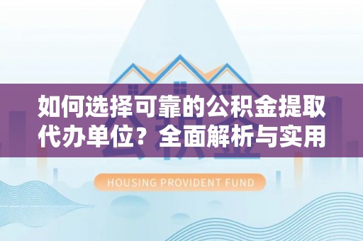 美浓如何选择可靠的公积金提取代办单位？全面解析与实用指南
