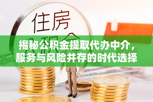美浓揭秘公积金提取代办中介，服务与风险并存的时代选择