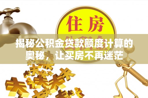 美浓揭秘公积金贷款额度计算的奥秘，让买房不再迷茫