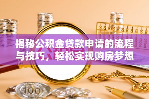 美浓揭秘公积金贷款申请的流程与技巧，轻松实现购房梦想