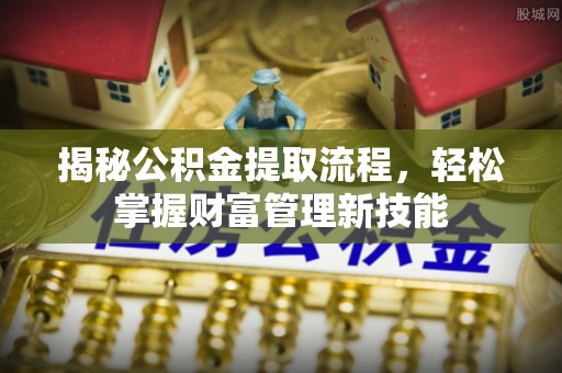 美浓揭秘公积金提取流程，轻松掌握财富管理新技能