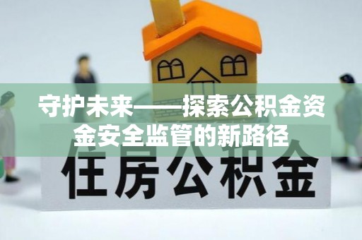 美浓守护未来——探索公积金资金安全监管的新路径