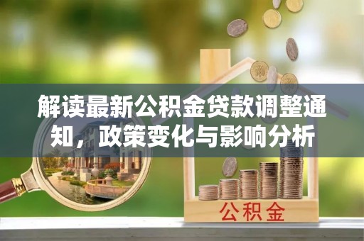 美浓解读最新公积金贷款调整通知，政策变化与影响分析