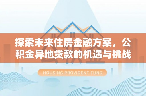 美浓探索未来住房金融方案，公积金异地贷款的机遇与挑战