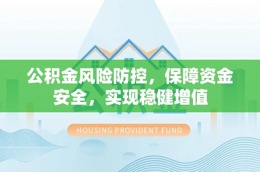 美浓公积金风险防控，保障资金安全，实现稳健增值