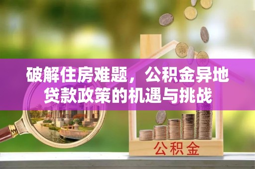 美浓破解住房难题，公积金异地贷款政策的机遇与挑战