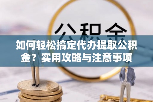美浓如何轻松搞定代办提取公积金？实用攻略与注意事项