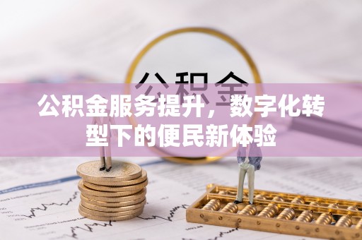 美浓公积金服务提升，数字化转型下的便民新体验
