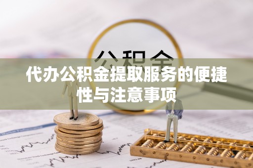 美浓代办公积金提取服务的便捷性与注意事项