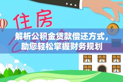 美浓解析公积金贷款偿还方式，助您轻松掌握财务规划